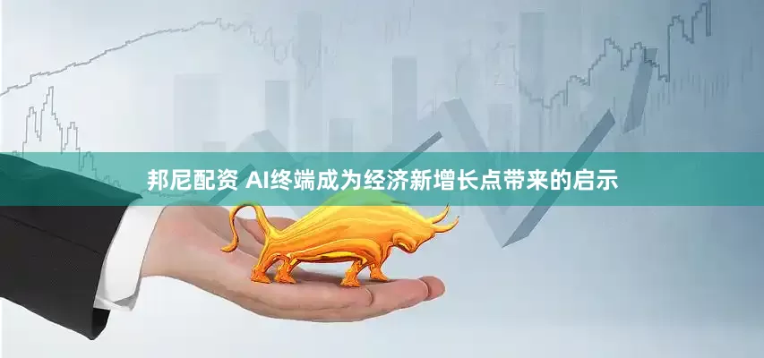 邦尼配资 AI终端成为经济新增长点带来的启示