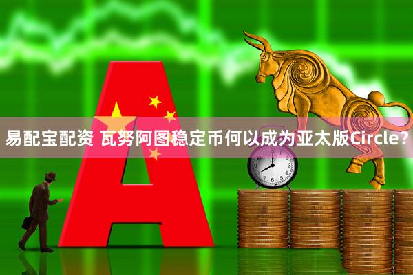 易配宝配资 瓦努阿图稳定币何以成为亚太版Circle？