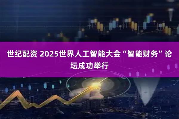 世纪配资 2025世界人工智能大会“智能财务”论坛成功举行