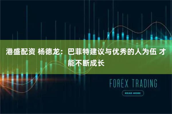 港盛配资 杨德龙：巴菲特建议与优秀的人为伍 才能不断成长