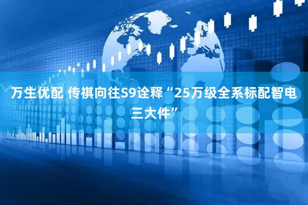 万生优配 传祺向往S9诠释“25万级全系标配智电三大件”