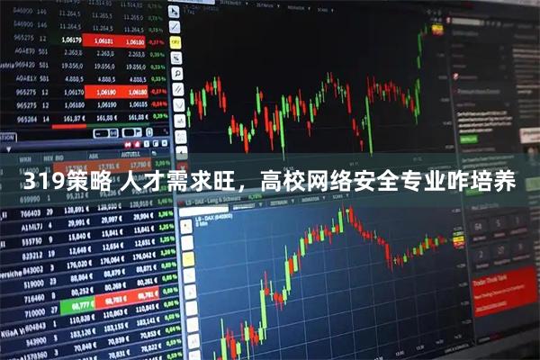 319策略 人才需求旺，高校网络安全专业咋培养