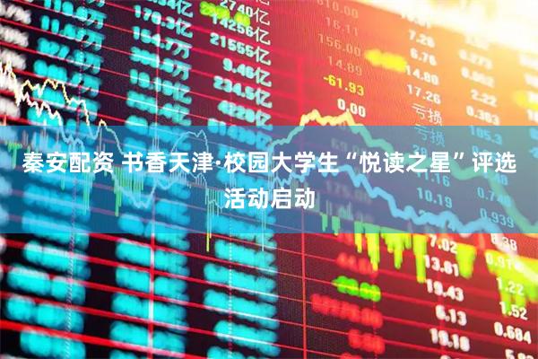 秦安配资 书香天津·校园大学生“悦读之星”评选活动启动