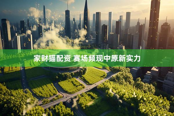 家财猫配资 赛场频现中原新实力