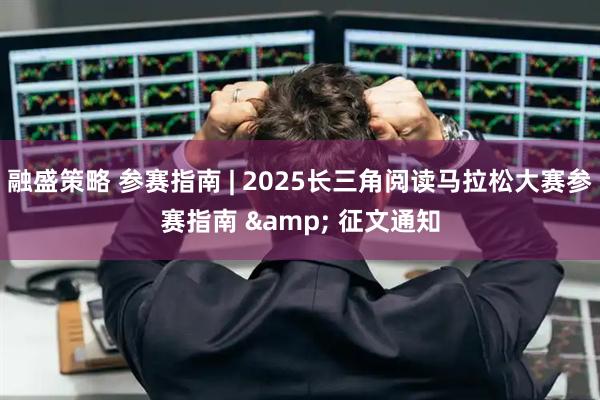 融盛策略 参赛指南 | 2025长三角阅读马拉松大赛参赛指南 & 征文通知