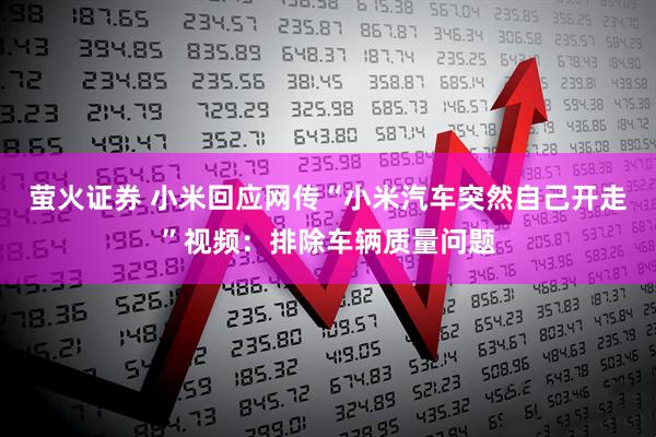 萤火证券 小米回应网传“小米汽车突然自己开走”视频：排除车辆质量问题