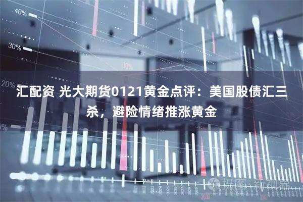 汇配资 光大期货0121黄金点评：美国股债汇三杀，避险情绪推涨黄金
