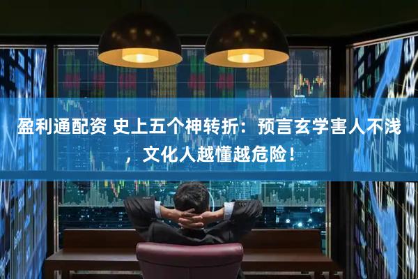 盈利通配资 史上五个神转折：预言玄学害人不浅，文化人越懂越危险！