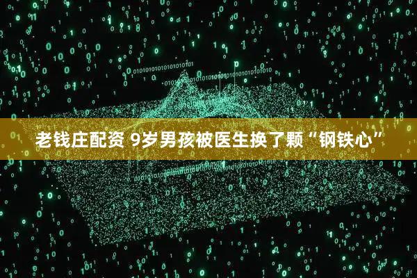 老钱庄配资 9岁男孩被医生换了颗“钢铁心”
